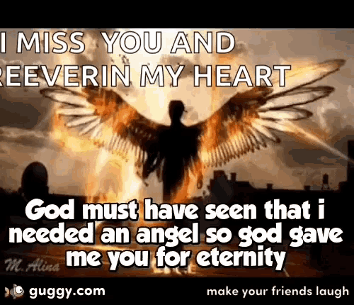 i miss you and eeverin my heart god must have seen that i needed an angel so god gave me you for eternity .