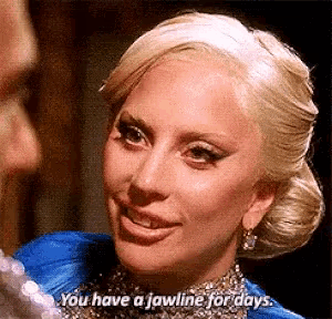 lady gaga is smiling and saying you have a jawline for days .