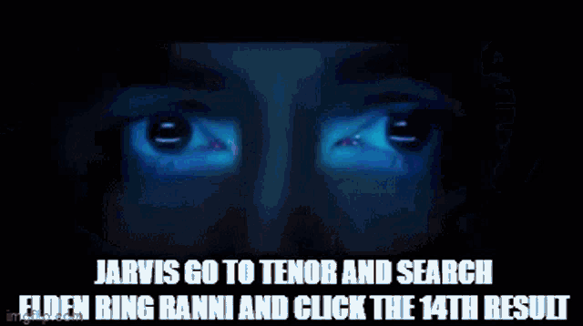 a video of a man 's face with the words jarvis go to tenor and search elden ring ranni and click the 14th result