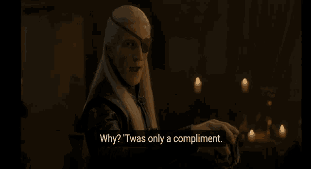 a man with long white hair and a patch on his eye says why ? twas only a compliment .