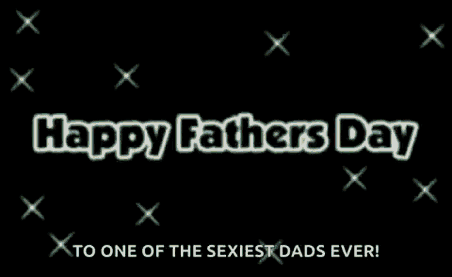 a black background with the words happy fathers day to one of the sexiest dads ever