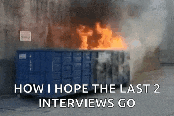 a dumpster is on fire and the words how i hope the last 2 interviews go