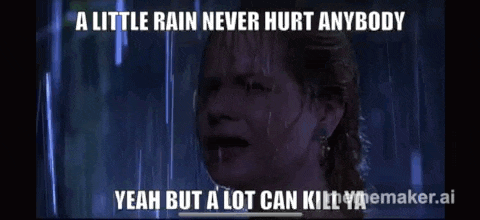 a little rain never hurt anybody yeah but a lot can kill meme