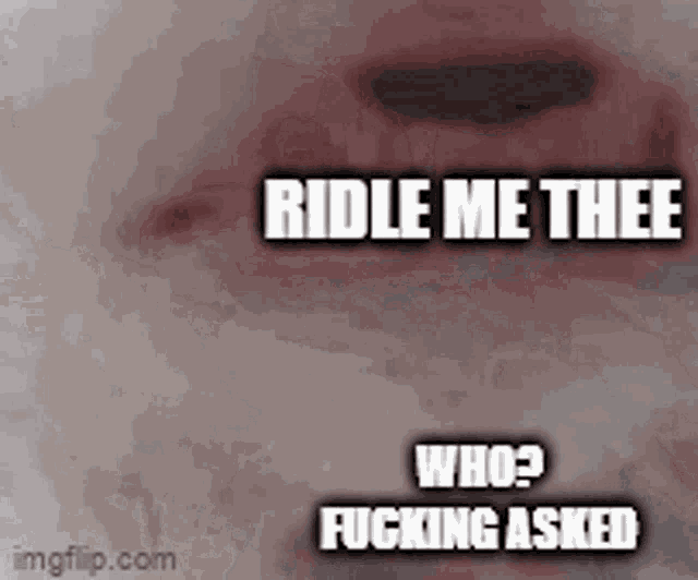a close up of a person 's mouth with the words ridle me thee who ? fucking asked written on it