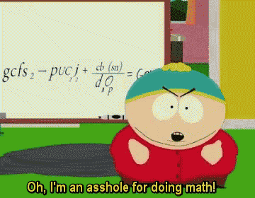 a cartoon character from south park says " oh i 'm an asshole for doing math "