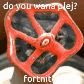 a red valve that says do you wana plej