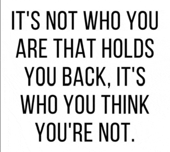 it 's not who you are that holds you back , it 's who you think you 're not