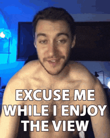 a shirtless man is making a funny face and saying excuse me while i enjoy the view