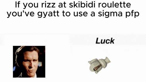if you rizz at skibidi roulette you 've gyatt to use a sigma pfp