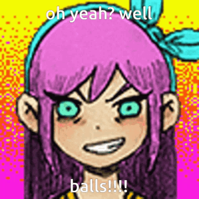 a cartoon girl with pink hair and blue eyes says oh yeah well balls !!