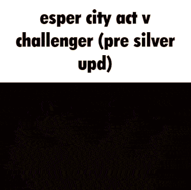 a screenshot of a video game that says " esper city act v challenger (pre silver upd ) "