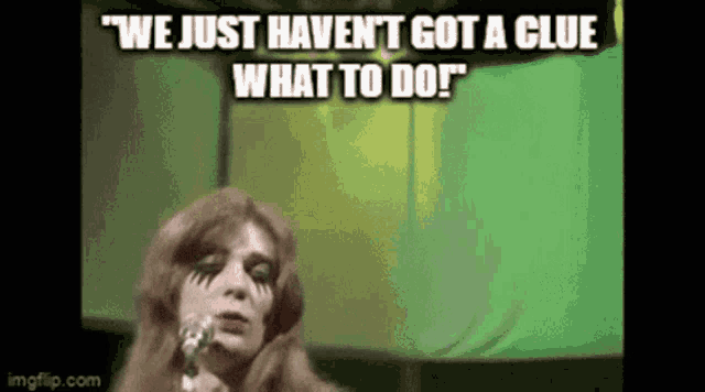 a woman singing into a microphone with the words " we just haven 't got a clue what to do "