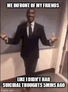 a man in a suit and tie says me infront of my friends like i didn t had suicidal thoughts 5 mins ago
