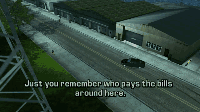 a video game scene with the words just you remember who pays the bills around here on the bottom
