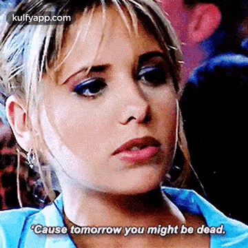 a close up of a woman 's face with the words `` cause tomorrow you might be dead '' written on the bottom .