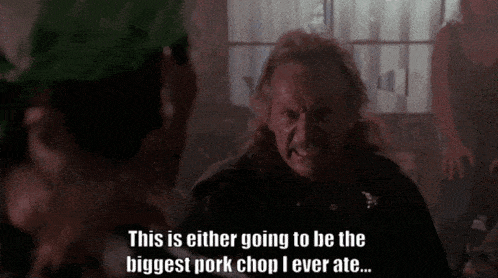 a man in a movie says " this is either going to be the biggest pork chop i ever ate ... "