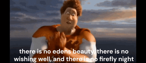 a man in a cartoon says there is no edens beauty there is no wishing well and there is no firefly night
