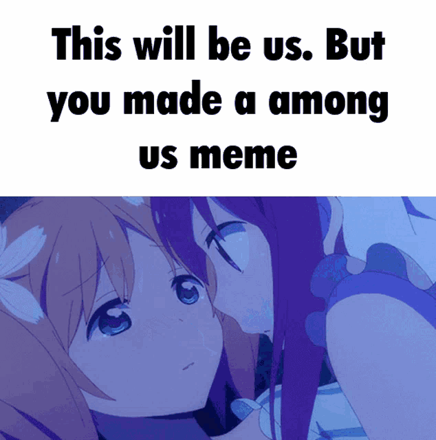 two anime girls kissing with the caption this will be us but you made among us meme