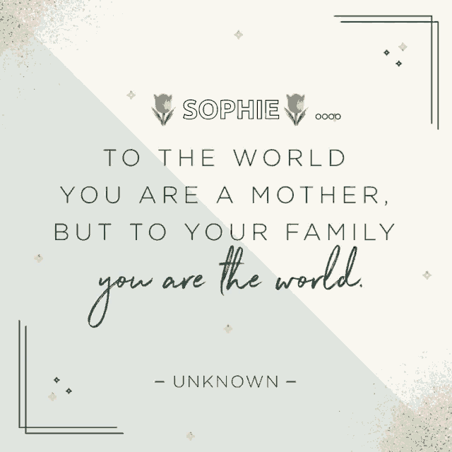 a quote from sophie says to the world you are a mother but to your family you are the world unknown