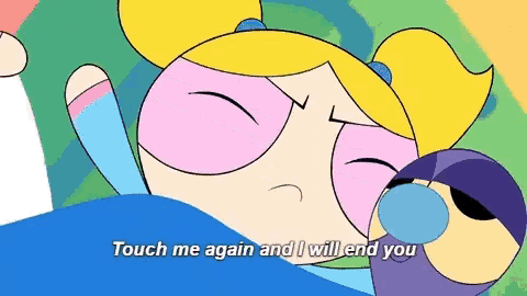 bubbles from the powerpuff girls is laying in bed and says touch me again and i will end you