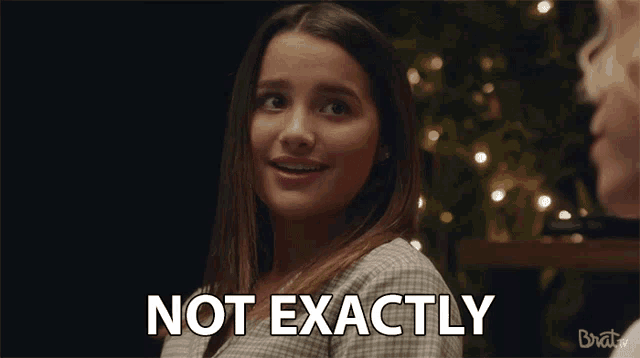 a woman says " not exactly " while looking at another woman