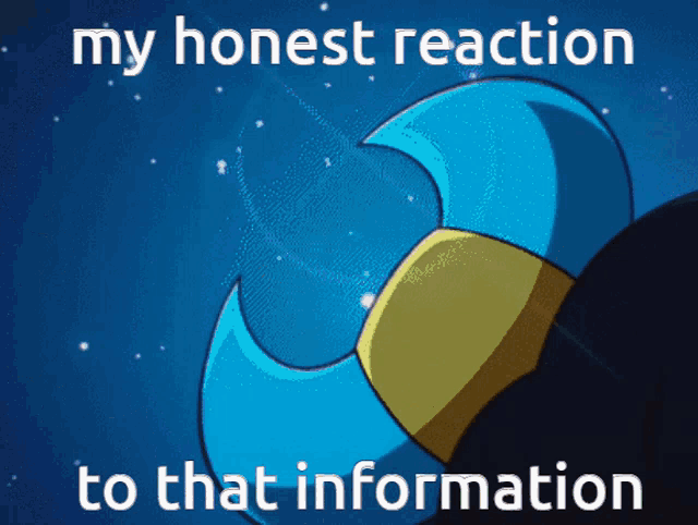 a picture of a blue and yellow object with the words my honest reaction to that information
