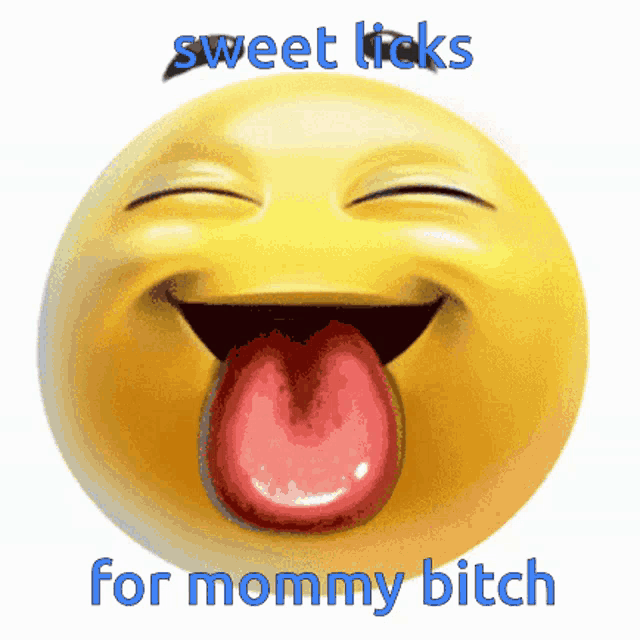 a smiley face with its tongue sticking out and the words sweet licks for mommy bitch below it