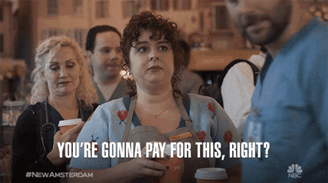 a woman holding a cup of coffee says " you 're gonna pay for this right ? "
