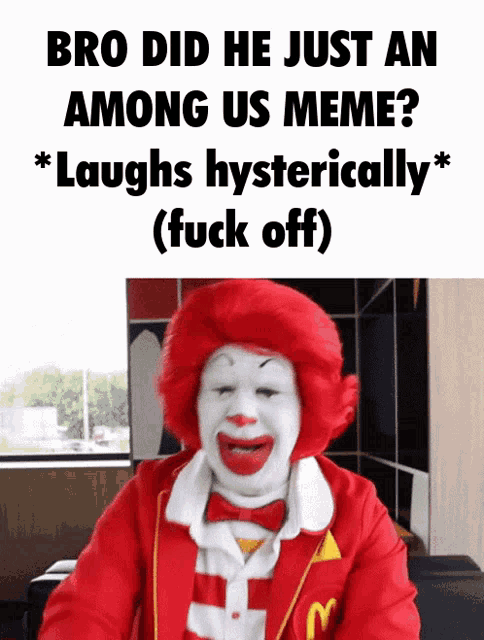 a picture of mcdonald 's clown laughing with the caption bro did he just an among us meme