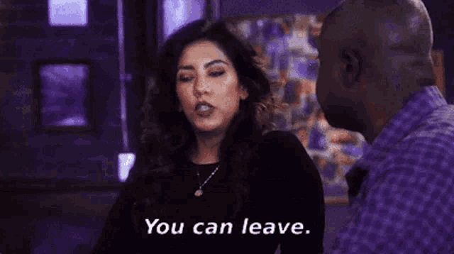 a woman is talking to a man and says `` you can leave . ''