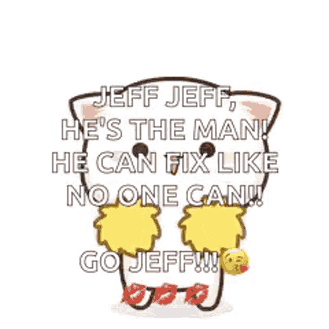 a cartoon cat is saying jeff jeff , he 's the man ! he can fix like no one can !