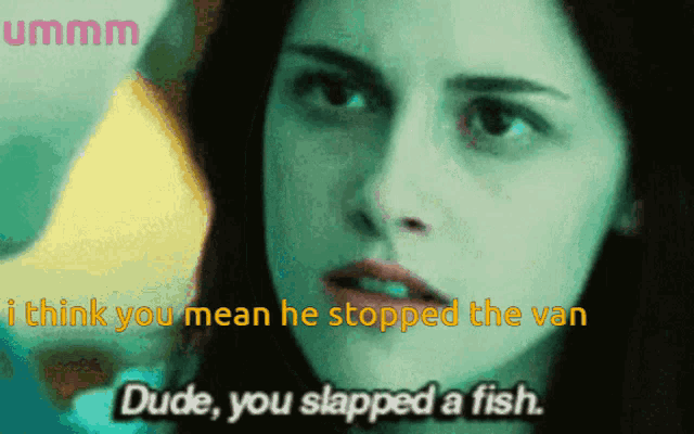 a close up of a woman 's face with the words dude you slapped a fish on the bottom