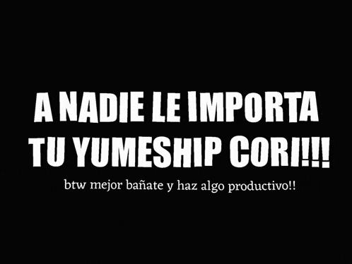 a black background with white text that reads " a nadie le importa tu yumeship cori !!! "