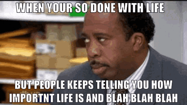 a man in a suit and tie says when your so done with life but people keeps telling you how important life is and blah blah