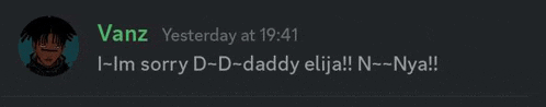 vanz yesterday at 19:41 i - m sorry d - d - daddy elija !! n - nya !!
