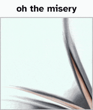 a white background with the words oh the misery written on it