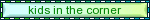 a green and blue sign that says kids in the corner on it