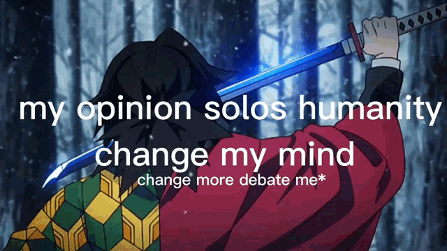 a person holding a sword with the words my opinion solos humanity change my mind change more debate me