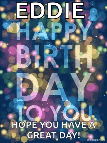 eddie happy birthday to you hope you have a great day!