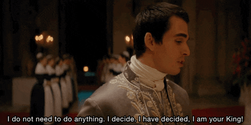 a man says " i do not need to do anything i decide i have decided i am your king ! "
