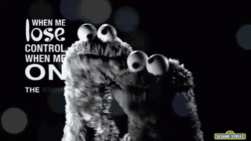 a cookie monster from sesame street says " when me lose control when me on "