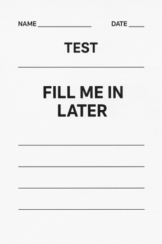 a test paper that says `` fill me in later ''