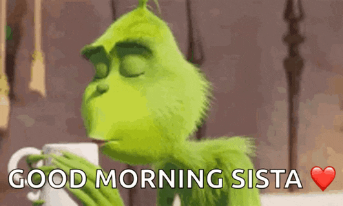 the grinch is drinking from a cup and saying good morning sista .
