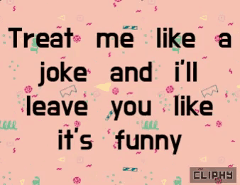a pink background with the words treat me like a joke and i 'll leave you like it 's funny written on it