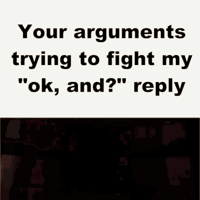 a meme that says your arguments trying to fight my ok and reply