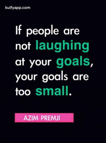 if people are not laughing at your goals , your goals are too small