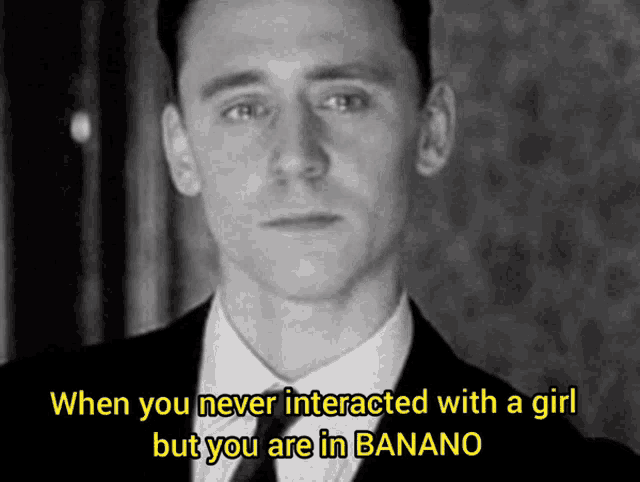 a black and white photo of a man with the caption when you never interacted with a girl but you are in bananano