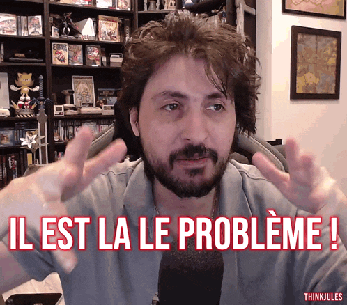 a man with a beard says il est la le probleme in french