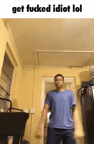 a man in a blue shirt is standing in a room with the words get fucked idiot lol on the top