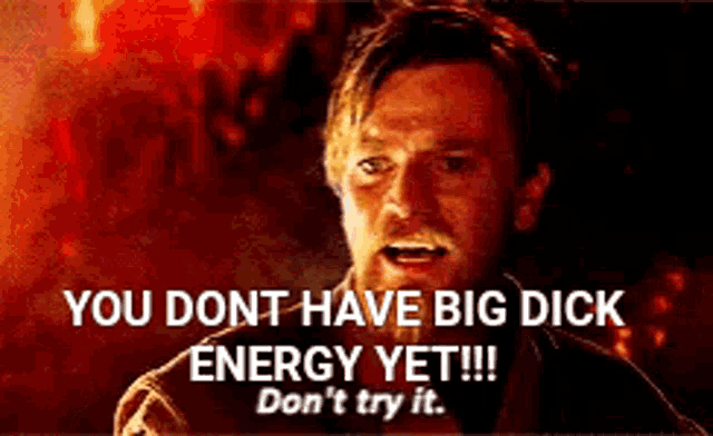 a man is standing in front of a fire with the words you dont have big dick energy yet don 't try it .